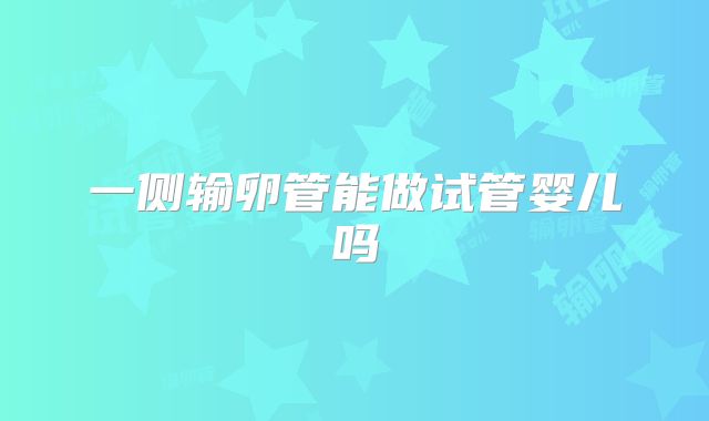 一侧输卵管能做试管婴儿吗