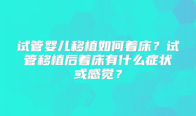 试管婴儿移植如何着床？试管移植后着床有什么症状或感觉？