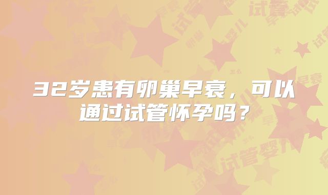 32岁患有卵巢早衰,可以通过试管怀孕吗?