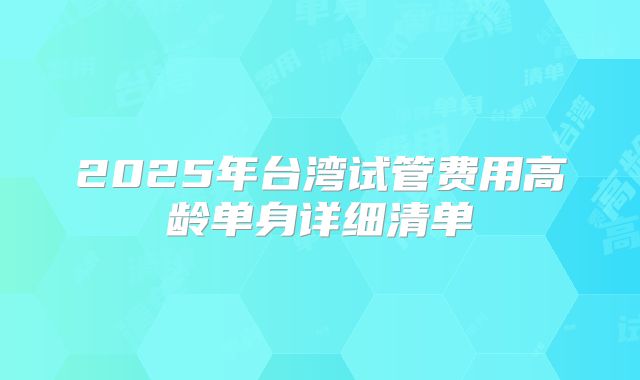 2025年台湾试管费用高龄单身详细清单