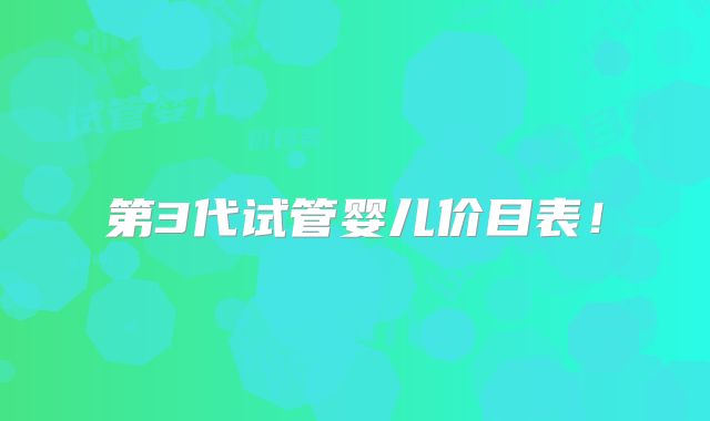 第3代试管婴儿价目表！