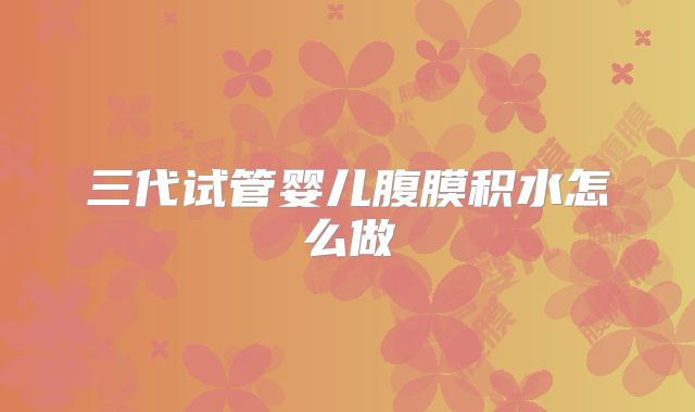 三代试管婴儿腹膜积水怎么做