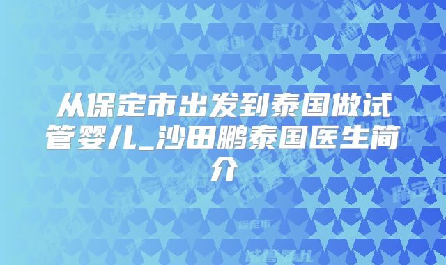 从保定市出发到泰国做试管婴儿_沙田鹏泰国医生简介