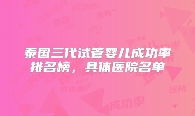 泰国三代试管婴儿成功率排名榜,具体医院名单