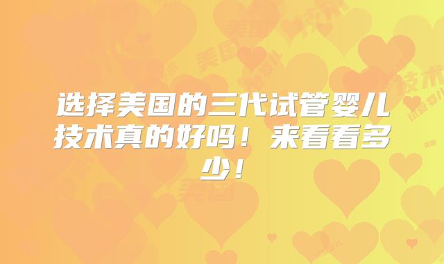 选择美国的三代试管婴儿技术真的好吗！来看看多少！