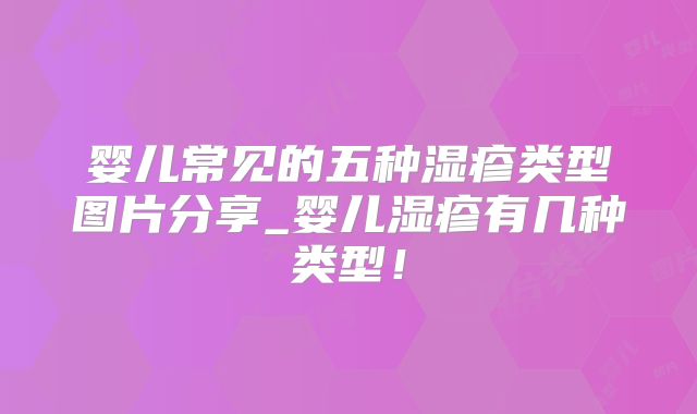 婴儿常见的五种湿疹类型图片分享_婴儿湿疹有几种类型!