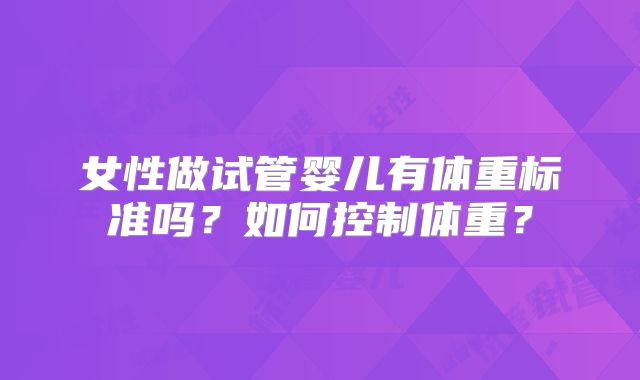 女性做试管婴儿有体重标准吗?如何控制体重?