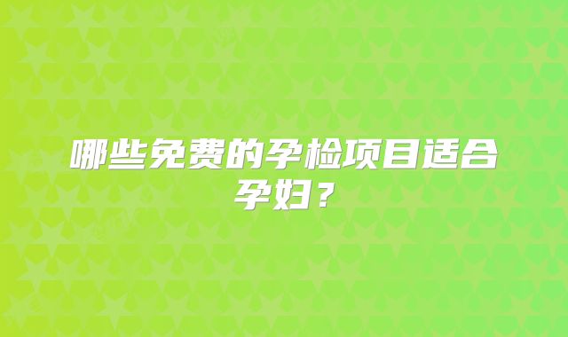 哪些免费的孕检项目适合孕妇？