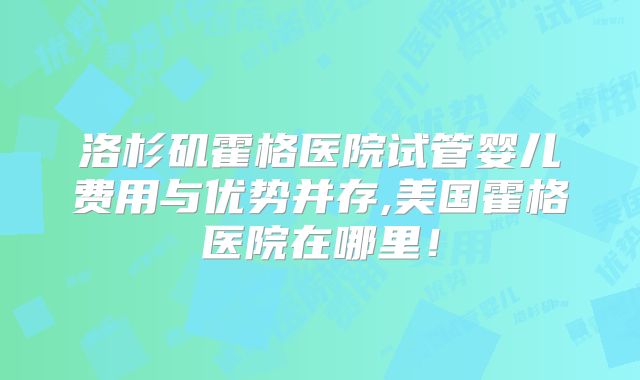 洛杉矶霍格医院试管婴儿费用与优势并存,美国霍格医院在哪里！