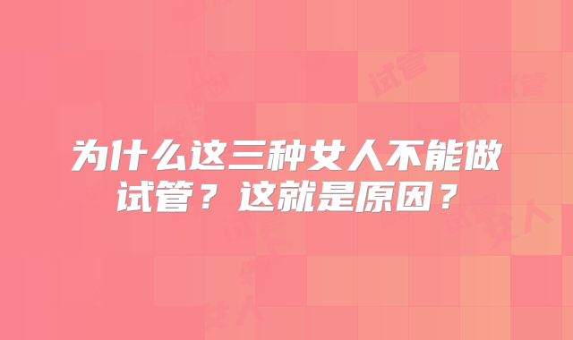 为什么这三种女人不能做试管？这就是原因？