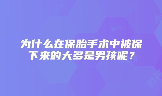 为什么在保胎手术中被保下来的大多是男孩呢？