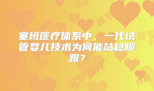 塞班医疗体系中，一代试管婴儿技术为何能站稳脚跟？