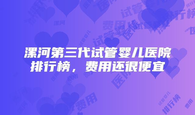 漯河第三代试管婴儿医院排行榜，费用还很便宜
