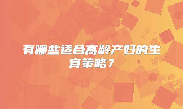 有哪些适合高龄产妇的生育策略？