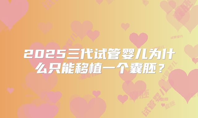 2025三代试管婴儿为什么只能移植一个囊胚？