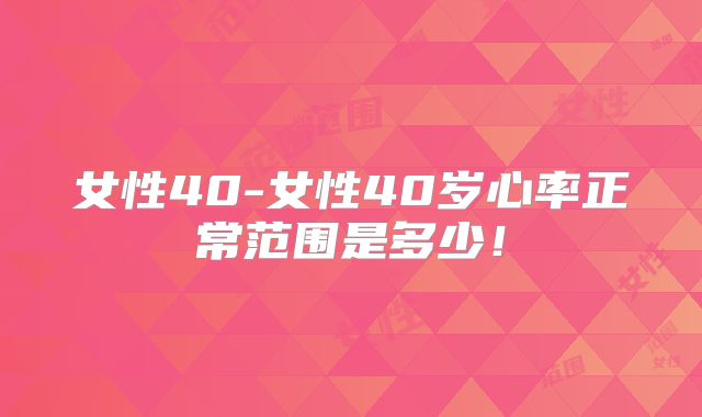 女性40-女性40岁心率正常范围是多少！