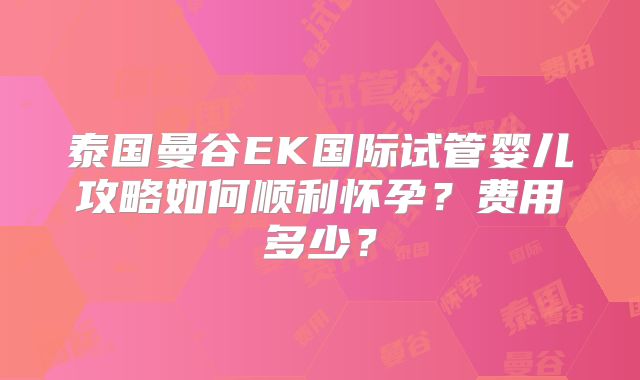 泰国曼谷EK国际试管婴儿攻略如何顺利怀孕？费用多少？