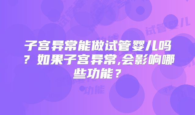 子宫异常能做试管婴儿吗？如果子宫异常,会影响哪些功能？