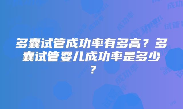 多囊试管成功率有多高？多囊试管婴儿成功率是多少？