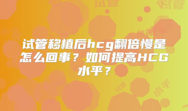 试管移植后hcg翻倍慢是怎么回事？如何提高HCG水平？