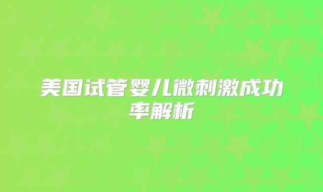美国试管婴儿微刺激成功率解析