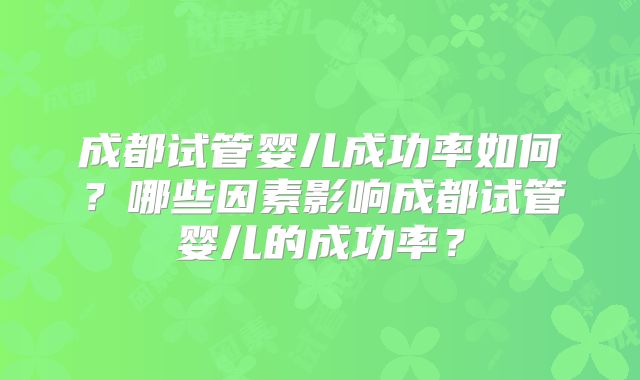 成都试管婴儿成功率如何？哪些因素影响成都试管婴儿的成功率？