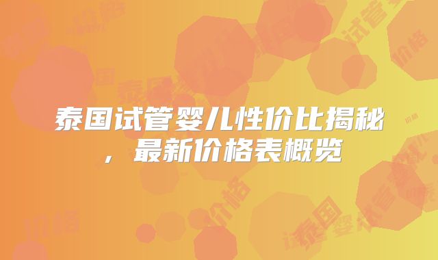 泰国试管婴儿性价比揭秘，最新价格表概览
