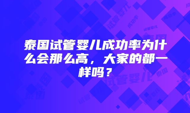 泰国试管婴儿成功率为什么会那么高，大家的都一样吗？