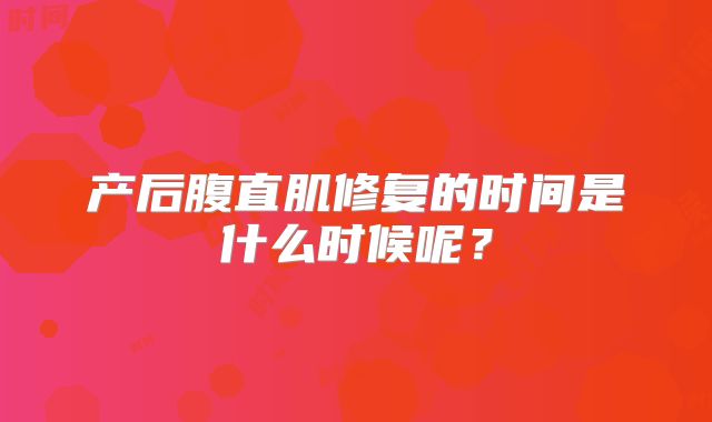 产后腹直肌修复的时间是什么时候呢？