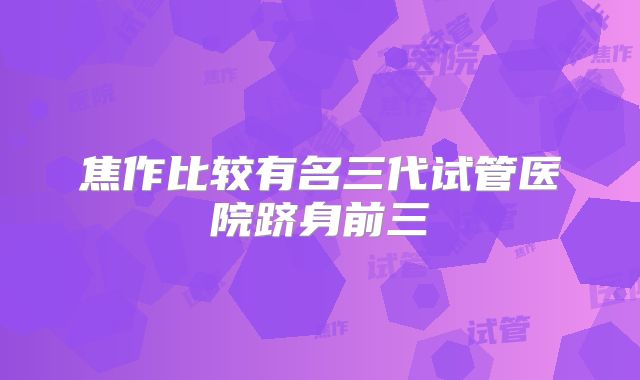 焦作比较有名三代试管医院跻身前三