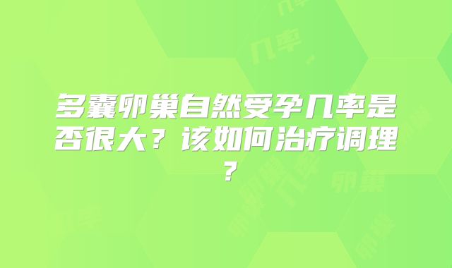 多囊卵巢自然受孕几率是否很大？该如何治疗调理？