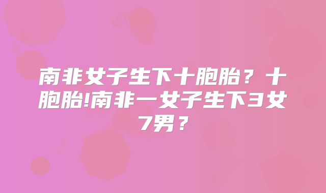 南非女子生下十胞胎?十胞胎!南非一女子生下3女7男?