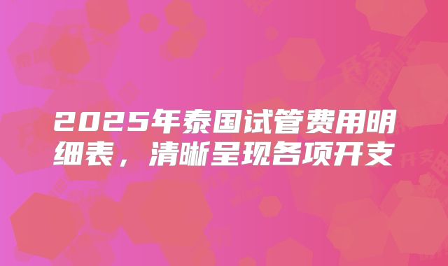 2025年泰国试管费用明细表，清晰呈现各项开支