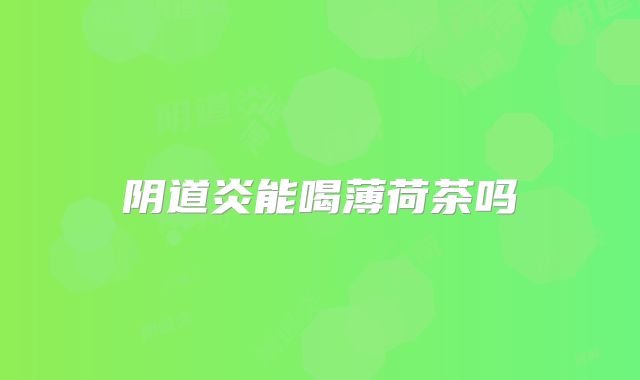 阴道炎能喝薄荷茶吗