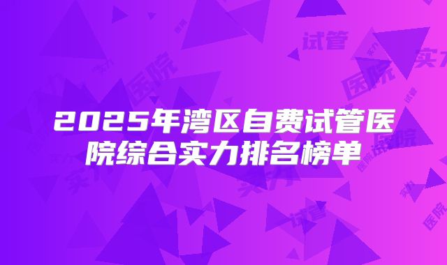 2025年湾区自费试管医院综合实力排名榜单