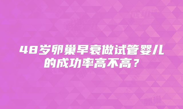 48岁卵巢早衰做试管婴儿的成功率高不高？