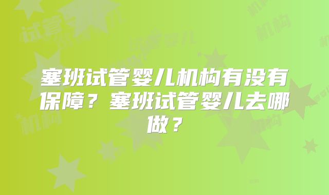 塞班试管婴儿机构有没有保障？塞班试管婴儿去哪做？