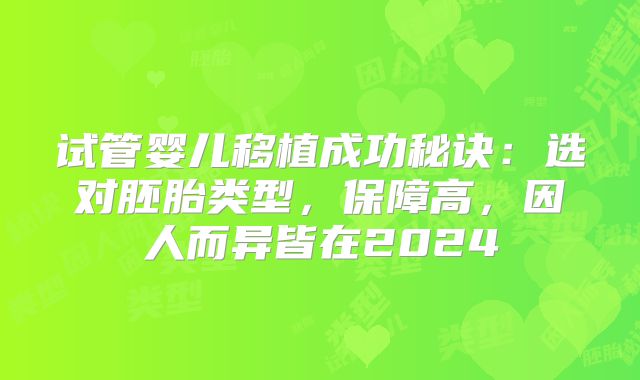 试管婴儿移植成功秘诀：选对胚胎类型，保障高，因人而异皆在2024