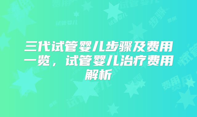 三代试管婴儿步骤及费用一览，试管婴儿治疗费用解析
