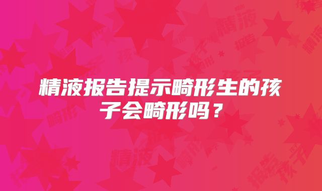 精液报告提示畸形生的孩子会畸形吗？