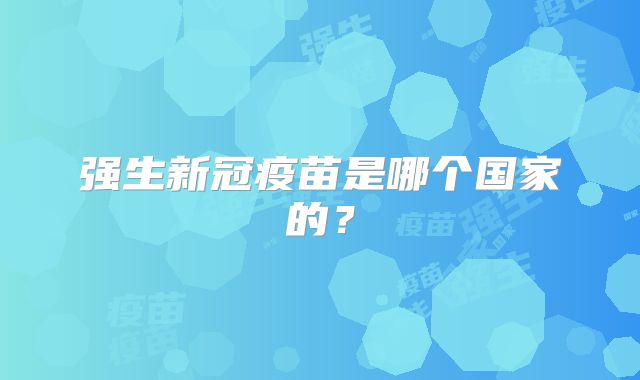 强生新冠疫苗是哪个国家的?
