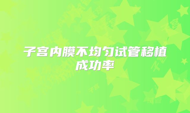 子宫内膜不均匀试管移植成功率