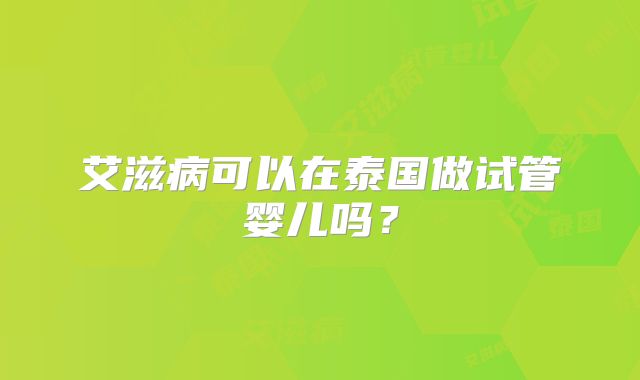 艾滋病可以在泰国做试管婴儿吗？