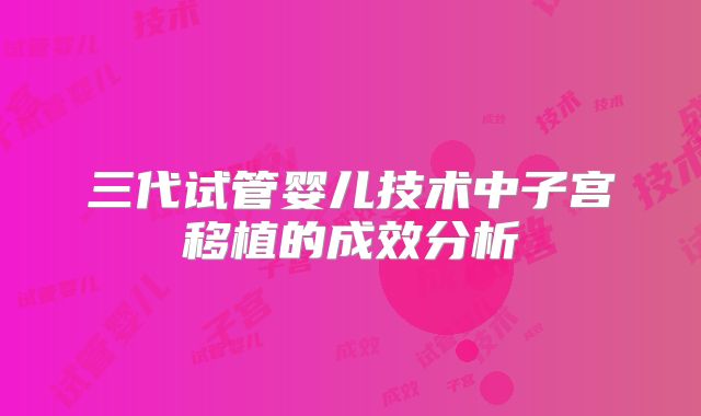 三代试管婴儿技术中子宫移植的成效分析