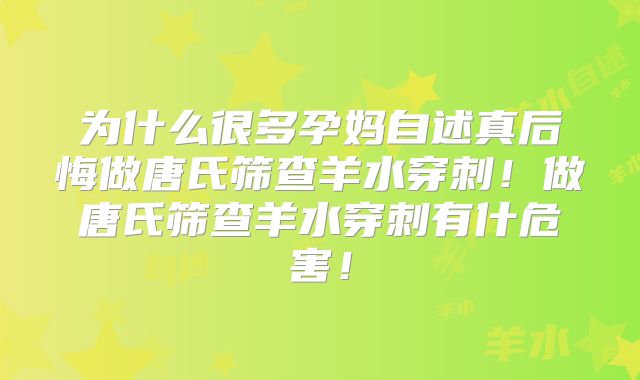 为什么很多孕妈自述真后悔做唐氏筛查羊水穿刺！做唐氏筛查羊水穿刺有什危害！
