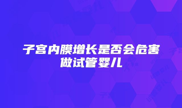 子宫内膜增长是否会危害做试管婴儿