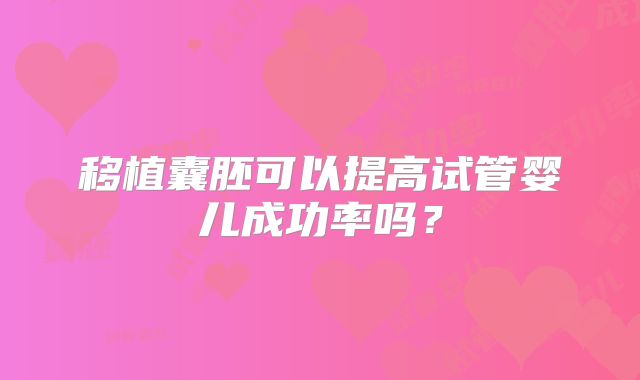 移植囊胚可以提高试管婴儿成功率吗？
