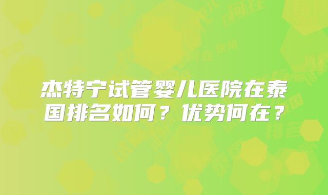 杰特宁试管婴儿医院在泰国排名如何？优势何在？
