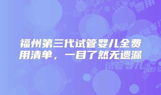 福州第三代试管婴儿全费用清单，一目了然无遗漏