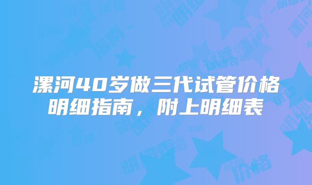 漯河40岁做三代试管价格明细指南，附上明细表